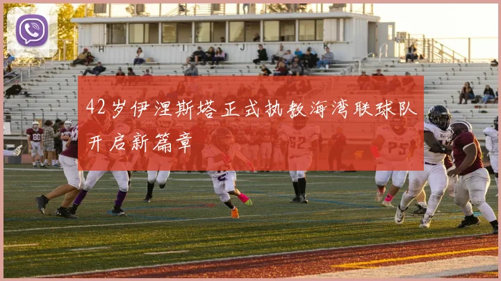 42岁伊涅斯塔正式执教海湾联球队开启新篇章