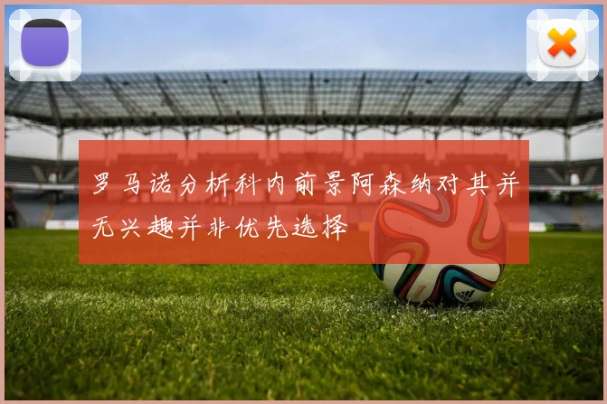 罗马诺分析科内前景阿森纳对其并无兴趣并非优先选择