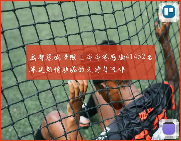 成都蓉城惜败上海海港感谢41452名球迷热情助威的支持与陪伴