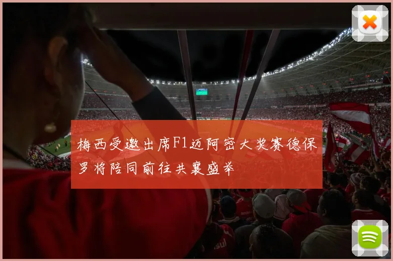 梅西受邀出席F1迈阿密大奖赛德保罗将陪同前往共襄盛举