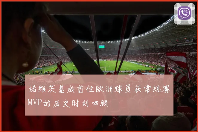 诺维茨基成首位欧洲球员获常规赛MVP的历史时刻回顾