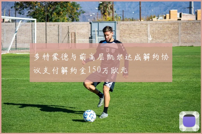 多特蒙德与前高层凯尔达成解约协议支付解约金150万欧元
