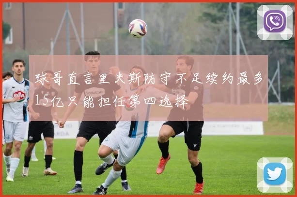 球哥直言里夫斯防守不足续约最多15亿只能担任第四选择