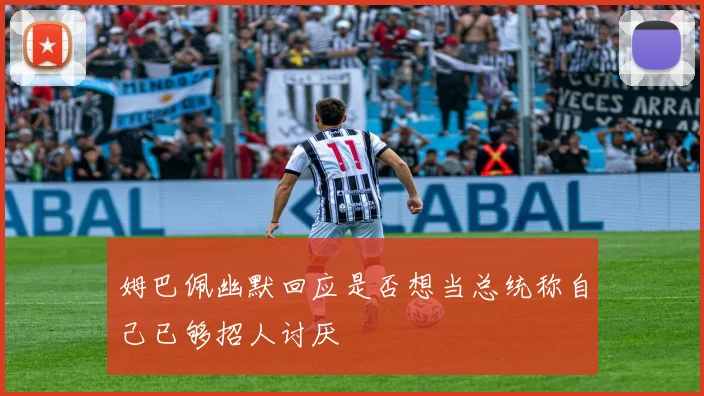 姆巴佩幽默回应是否想当总统称自己已够招人讨厌