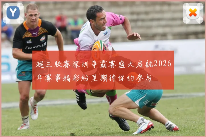 超三联赛深圳争霸赛盛大启航2026年赛事精彩纷呈期待你的参与